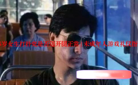 16岁女生打扑克是否迈开腿正常 | 未成年人游戏礼仪指南
